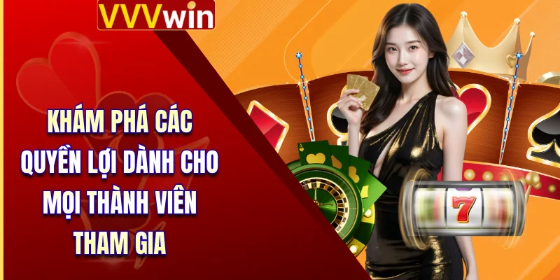 Khám phá các quyền lợi dành cho mọi thành viên tham gia
